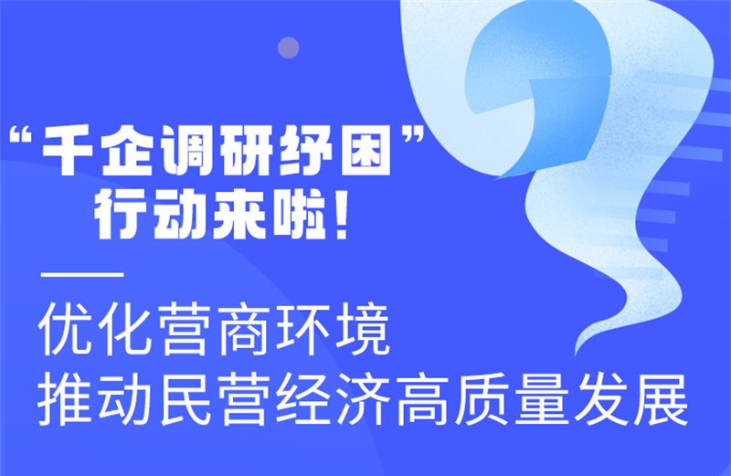 图解丨“千企调研纾困”行动来啦！优化营商环境 推动民营经济高质量发展