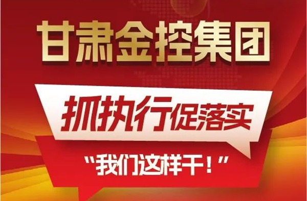 【“三抓三促”我们在行动】聚焦“抓执行促落实”，甘肃金控集团这样干！